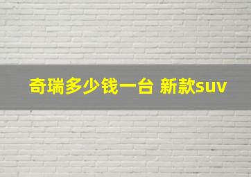 奇瑞多少钱一台 新款suv